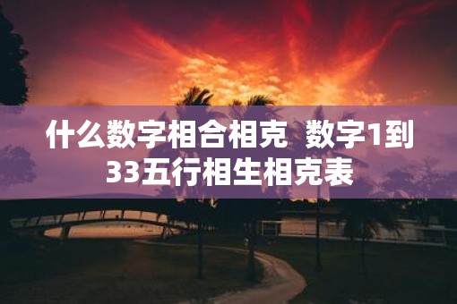 什么数字相合相克  数字1到33五行相生相克表