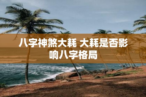 八字神煞大耗 大耗是否影响八字格局