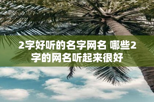 2字好听的名字网名 哪些2字的网名听起来很好