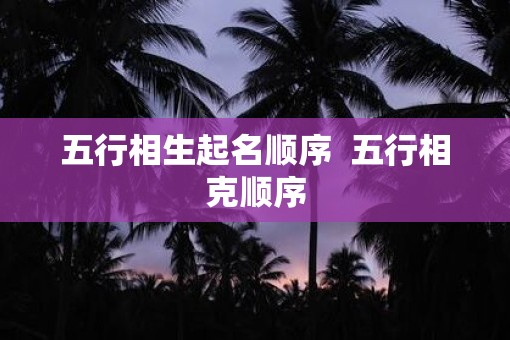 五行相生起名顺序  五行相克顺序