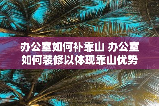 办公室如何补靠山 办公室如何装修以体现靠山优势