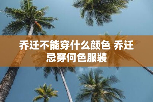 乔迁不能穿什么颜色 乔迁忌穿何色服装