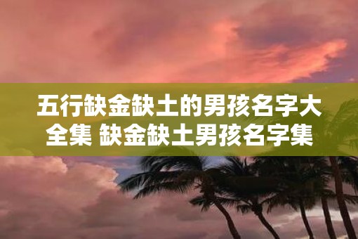 五行缺金缺土的男孩名字大全集 缺金缺土男孩名字集合