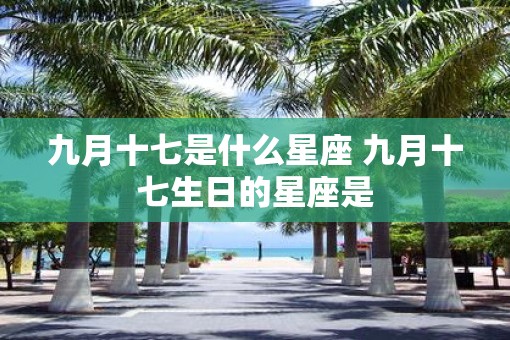 九月十七是什么星座 九月十七生日的星座是