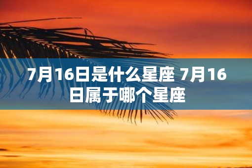 7月16日是什么星座 7月16日属于哪个星座
