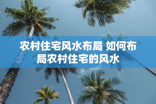 农村住宅风水布局 如何布局农村住宅的风水