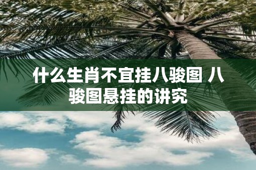 什么生肖不宜挂八骏图 八骏图悬挂的讲究 什么生肖不宜挂八骏图 八骏图悬挂的讲究