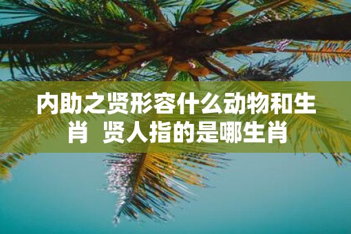 内助之贤形容什么动物和生肖  贤人指的是哪生肖