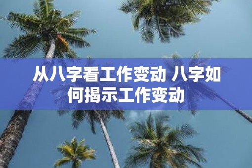 从八字看工作变动 八字如何揭示工作变动