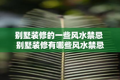 别墅装修的一些风水禁忌 别墅装修有哪些风水禁忌