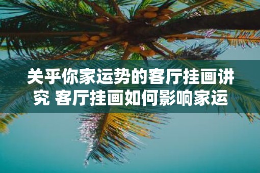 关乎你家运势的客厅挂画讲究 客厅挂画如何影响家运势