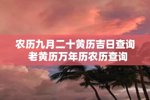 农历九月二十黄历吉日查询  老黄历万年历农历查询