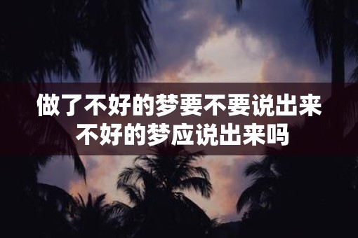 做了不好的梦要不要说出来 不好的梦应说出来吗