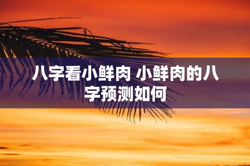 八字看小鲜肉 小鲜肉的八字预测如何