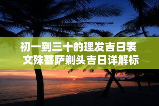 初一到三十的理发吉日表  文殊菩萨剃头吉日详解标注