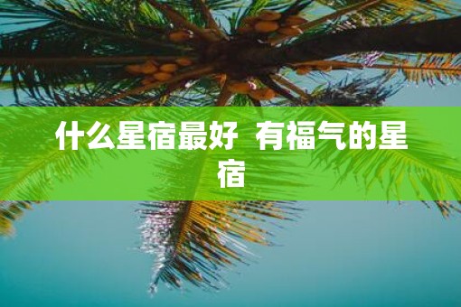 什么星宿最好  有福气的星宿