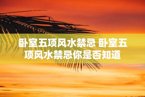 卧室五项风水禁忌 卧室五项风水禁忌你是否知道