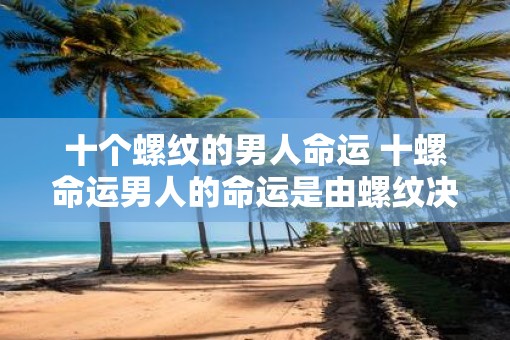 十个螺纹的男人命运 十螺命运男人的命运是由螺纹决定的吗
