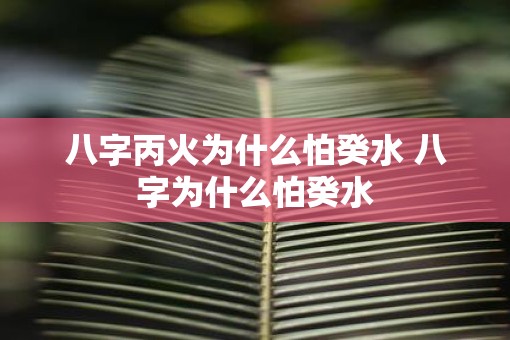 八字丙火为什么怕癸水 八字为什么怕癸水