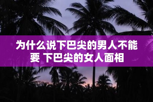 为什么说下巴尖的男人不能要 下巴尖的女人面相
