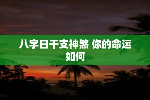 八字日干支神煞 你的命运如何