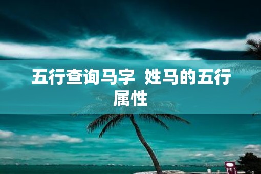 五行查询马字  姓马的五行属性