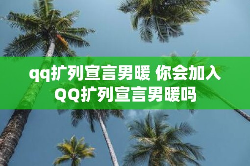 qq扩列宣言男暖 你会加入QQ扩列宣言男暖吗