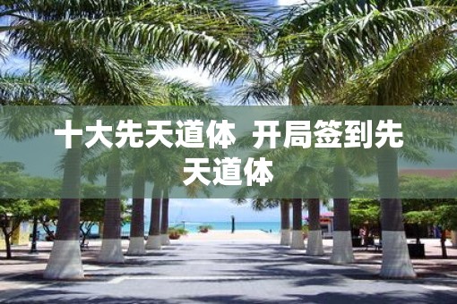 十大先天道体  开局签到先天道体