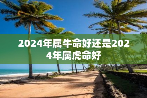 2025年属牛命好还是2025年属虎命好