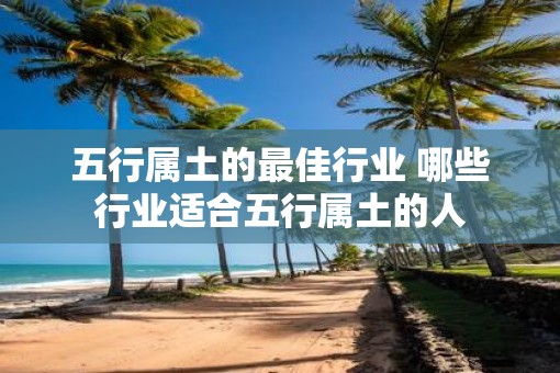 五行属土的最佳行业 哪些行业适合五行属土的人