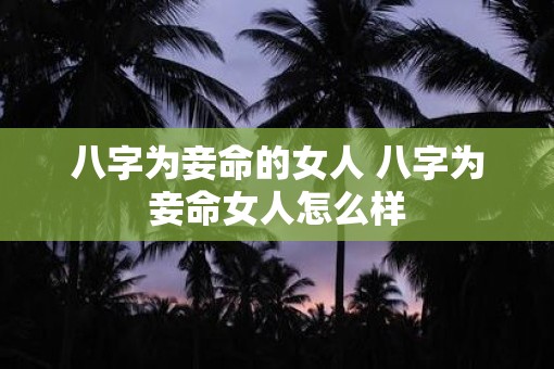 八字为妾命的女人 八字为妾命女人怎么样