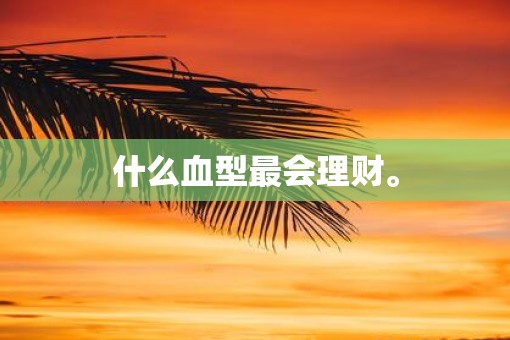 什么血型最会理财。