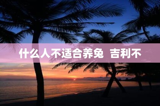 什么人不适合养兔  吉利不