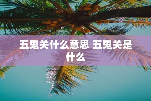 五鬼关什么意思 五鬼关是什么