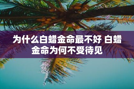 为什么白蜡金命最不好 白蜡金命为何不受待见