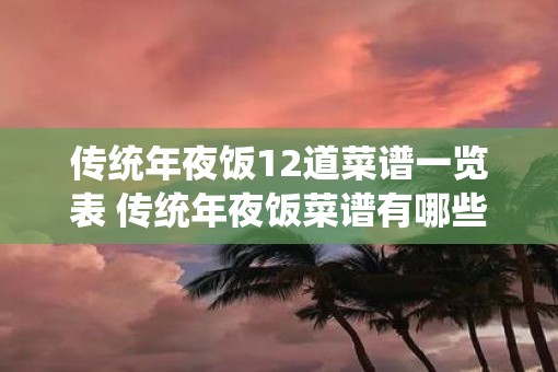 传统年夜饭12道菜谱一览表 传统年夜饭菜谱有哪些