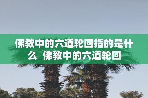 佛教中的六道轮回指的是什么  佛教中的六道轮回