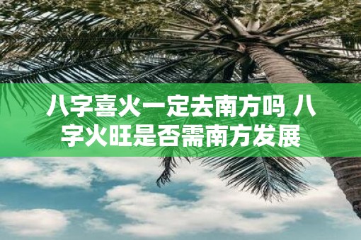 八字喜火一定去南方吗 八字火旺是否需南方发展