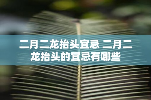 二月二龙抬头宜忌 二月二龙抬头的宜忌有哪些