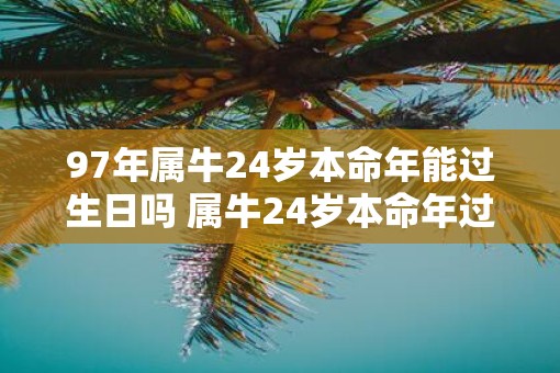 97年属牛24岁本命年能过生日吗 属牛24岁本命年过生日讲究