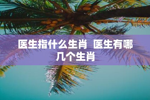医生指什么生肖  医生有哪几个生肖