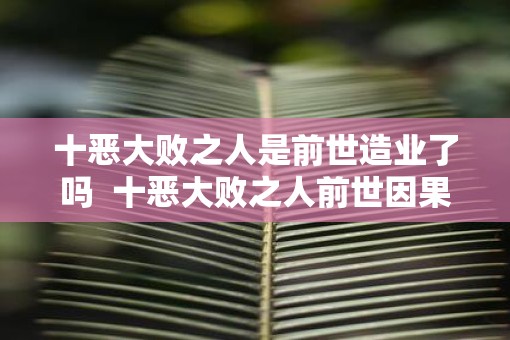 十恶大败之人是前世造业了吗  十恶大败之人前世因果