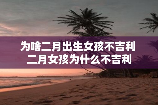 为啥二月出生女孩不吉利 二月女孩为什么不吉利