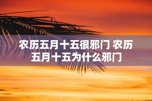 农历五月十五很邪门 农历五月十五为什么邪门
