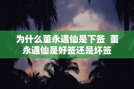 为什么董永遇仙是下签  董永遇仙是好签还是坏签