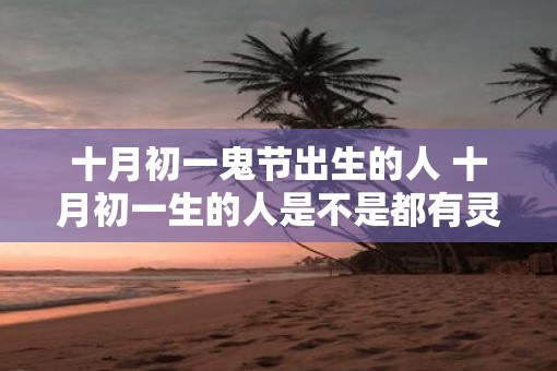 十月初一鬼节出生的人 十月初一生的人是不是都有灵性