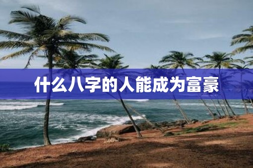 什么八字的人能成为富豪