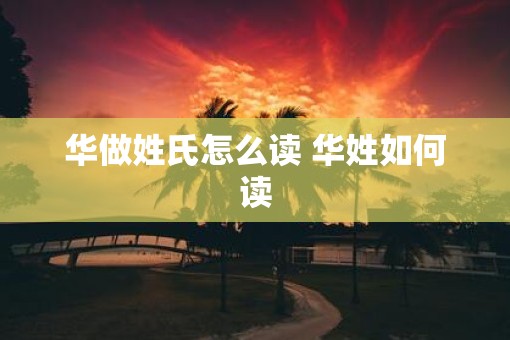华做姓氏怎么读 华姓如何读