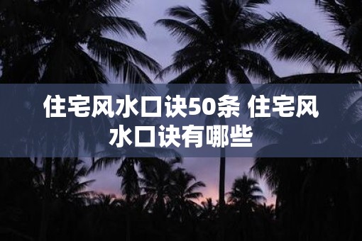 住宅风水口诀50条 住宅风水口诀有哪些