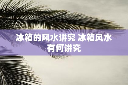 冰箱的风水讲究 冰箱风水有何讲究
